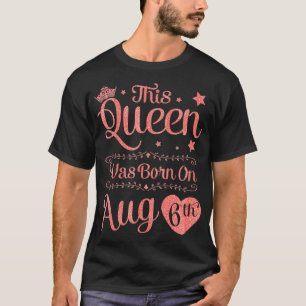 Camiseta Esta Rainha Foi Nascer Na 6 de Agosto.