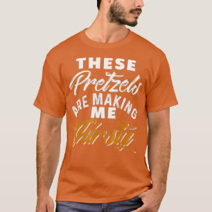 Camiseta Estes Pretzels Estão A Fazer De Eu Ter Sede