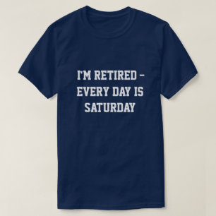 Camiseta "Estou aposentado... todo dia é sábado"