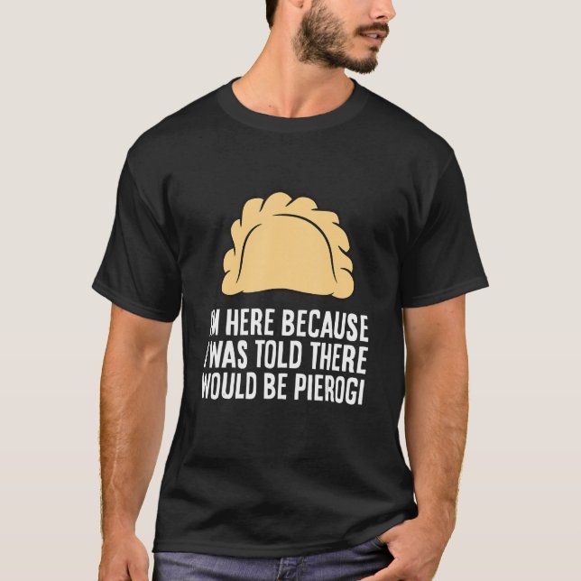 Camiseta Estou aqui porque me disseram que haveria Pierogi (Frente)