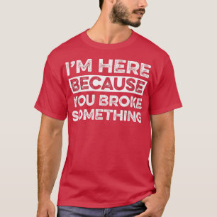 Camiseta Estou aqui porque você quebrou algo engraçado.