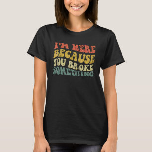 Camiseta Estou aqui porque você quebrou algo engraçado Meca