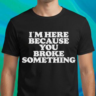Camiseta Estou aqui porque você quebrou alguma coisa