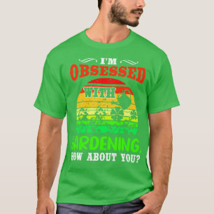 Camiseta Estou Obcecado Com O Jardinagem E Você?