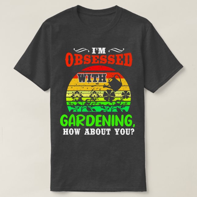 Camiseta Estou Obcecado Com O Jardinagem E Você? (Frente do Design)