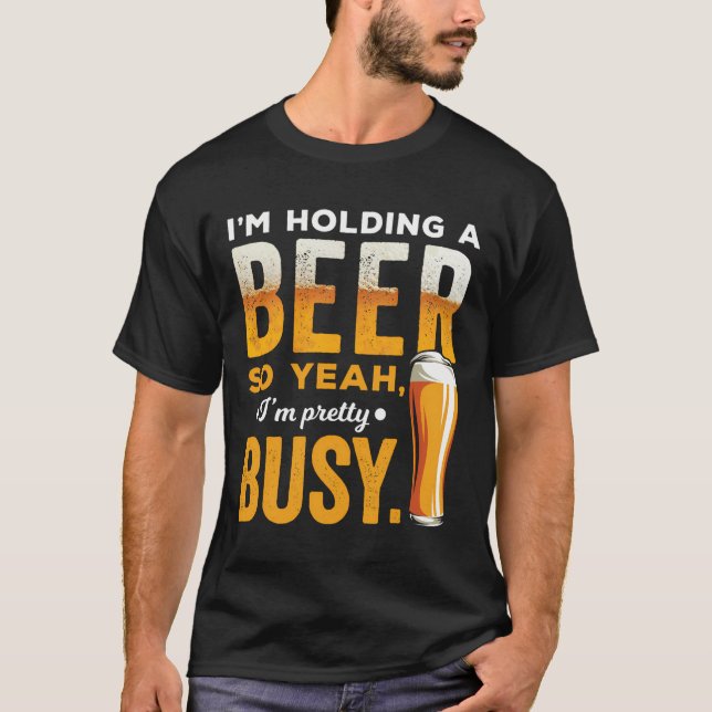 Camiseta Estou Segurando Uma Cerveja, Estou Bonito Ocupado  (Frente)