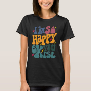 Camiseta Estou tão feliz por você existir que estou feliz p
