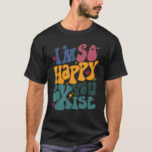 Camiseta Estou tão feliz por você existir que estou feliz p