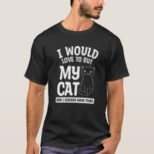 Camiseta Eu Adoraria Mas Meu Gato E Eu Já Fiz Plano