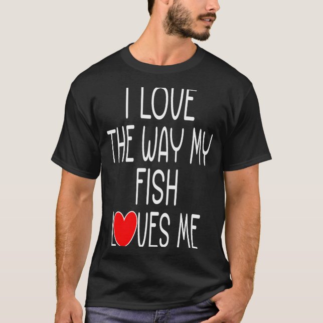 Camiseta Eu Amo a Maneira Como Meu Peixe Me Ama   Peixe de  (Frente)