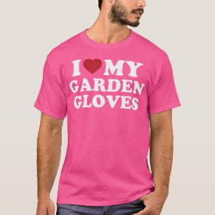 Camiseta Eu Amo Minhas Luvas de Jardim Comédia de Jardinage