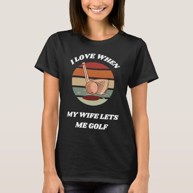 Camiseta Eu Amo Quando Minha Esposa Me Deixa Golfe De Golfe (Frente)