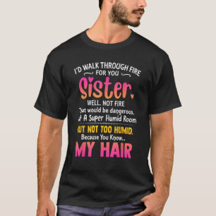 Camiseta Eu caminharia pelo fogo para você Irmã Bem, não di