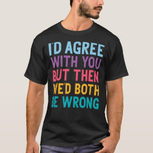 Camiseta Eu concordaria com você, mas então nós dois estarí