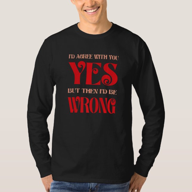 Camiseta Eu Concordaria Com Você Sim Mas Então Eu Estaria E (Frente)