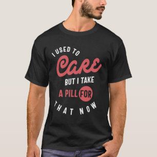 Camiseta Eu Costumava Me Importar, Mas Eu Tomo Uma Pílula P