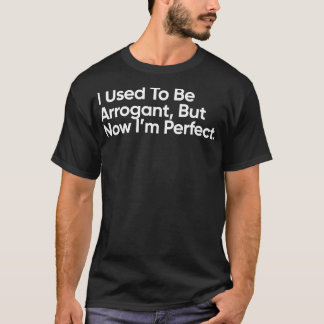 Camiseta Eu Costumava Ser Arrogante, Mas Agora Sou Perfeito