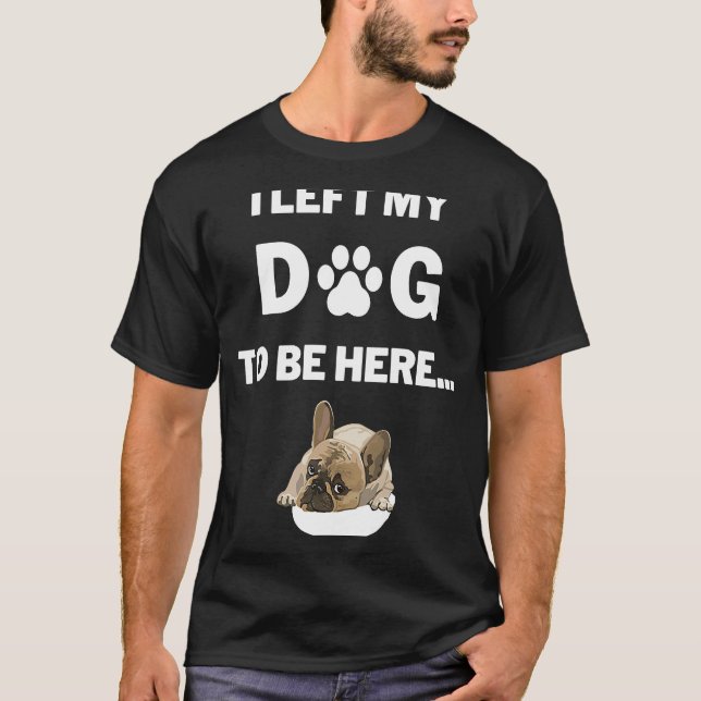 Camiseta Eu Deixei Meu Cachorro Para Estar Aqui Gráfico (Frente)