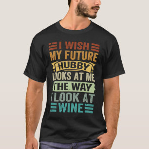 Camiseta Eu Desejo Que Meu Futuro Hubby Me Olhe Como Eu Olh