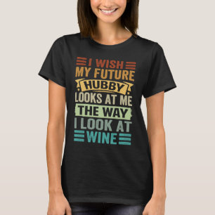 Camiseta Eu Desejo Que Meu Futuro Hubby Me Olhe Como Eu Olh
