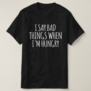 Camiseta Eu digo coisas ruins quando estou com fome