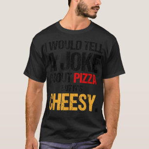 Camiseta Eu diria uma Piada sobre Pizza, mas é queijo