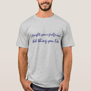 Camiseta Eu ensinei a seu namorada que coisa que você gost