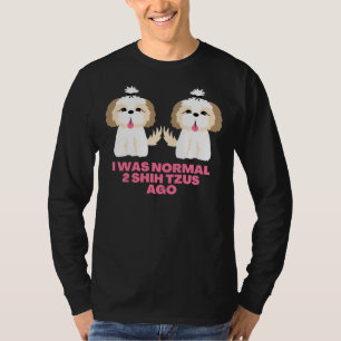 Camiseta Eu Era Normal 2 Shih Tzus Ago Shih Tzu Sayings
