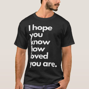 Camiseta eu espero que você saiba o quanto você é amado