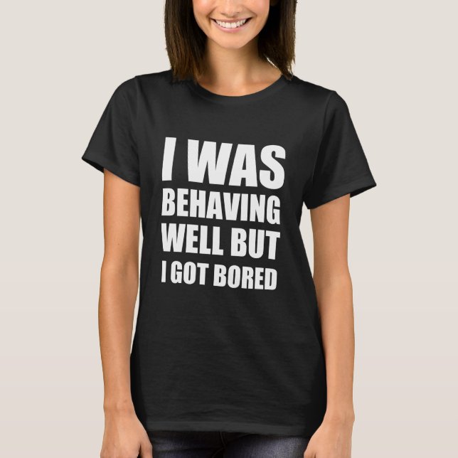 Camiseta Eu estava me comportando bem, mas fiquei entediado (Frente)