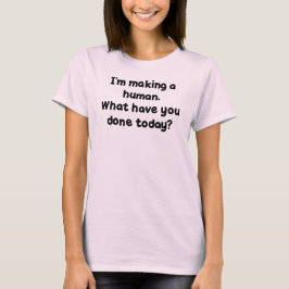 Camiseta Eu estou fazendo um ser humano. Que você tem feito