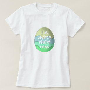 Camiseta Eu estou morrendo agora - ovos da páscoa