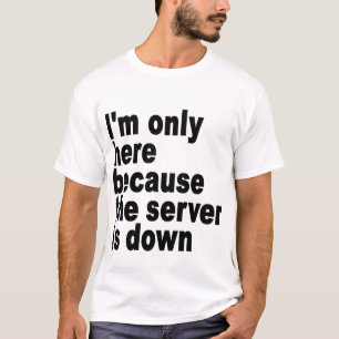 Camiseta Eu estou somente aqui porque o servidor é abaixo
