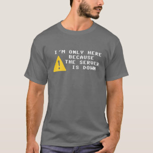 Camiseta Eu estou somente aqui porque o servidor está para