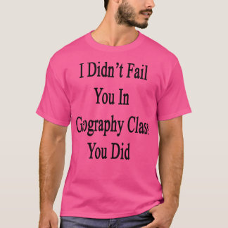 Camiseta Eu Falhei Com Você Na Classe De Geografia Que Você