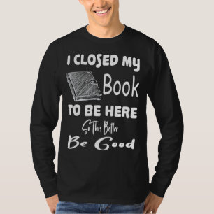 Camiseta Eu Fechei Meu Livro Para Estar Aqui Melhor Para Qu
