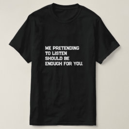 Camiseta Eu fingir ouvir deveria ser suficiente para você.
