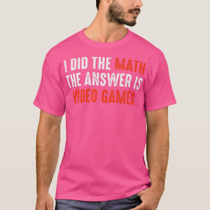 Camiseta Eu Fiz A Matemática. A Resposta É Videos games. 