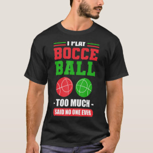 Camiseta Eu Joguei Bocce Ball Demasiado, Disse Que Nunca Ni