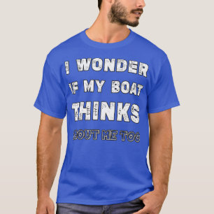 Camiseta Eu Me Pergunto Se Meu Barco Acha Que Eu Sou Um Bar