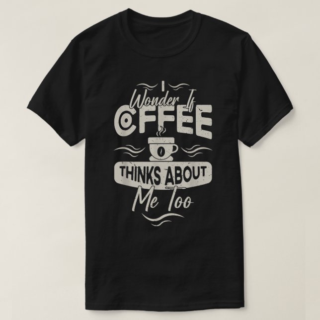 Camiseta Eu Me Pergunto Se O Café Acha Que Eu Sou Muito Com (Frente do Design)