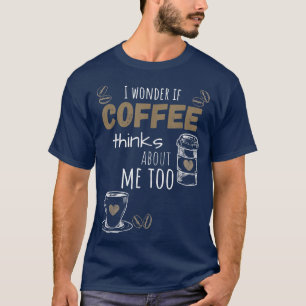 Camiseta Eu Me Pergunto Se O Café Acha Que Eu Também, Engra