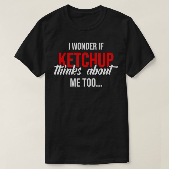 Camiseta Eu Me Pergunto Se O Ketchup Acha Que Eu Sou Muito  (Frente do Design)