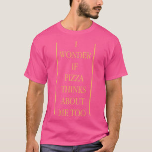 Camiseta Eu Me Pergunto Se Pizza Acha De Eu Também Pizza Am