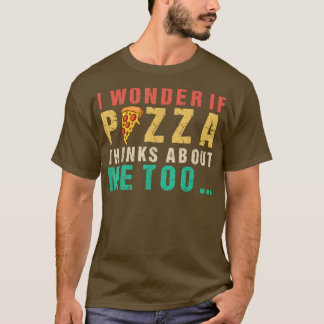 Camiseta Eu Me Pergunto Se Pizza Acha De Mim Muito Comida.