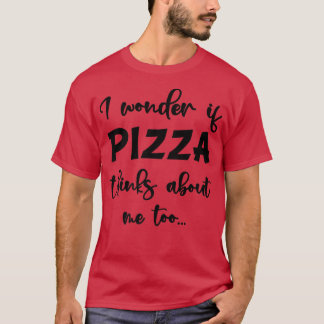 Camiseta Eu Me Pergunto Se Pizza Acha De Mim Também, Delici