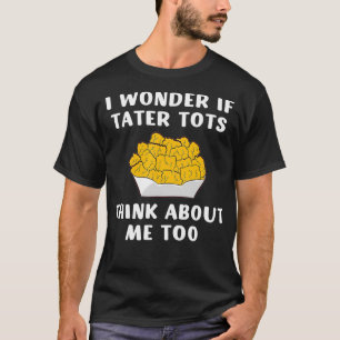 Camiseta Eu Me Pergunto Se Tater Tots Pense Em Mim Muito Ta