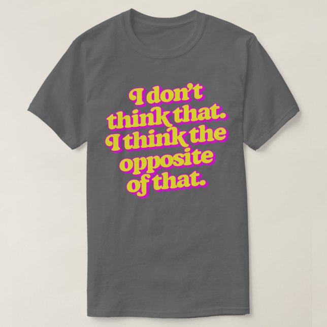 Camiseta Eu não acho que eu acho o oposto disso (Frente do Design)