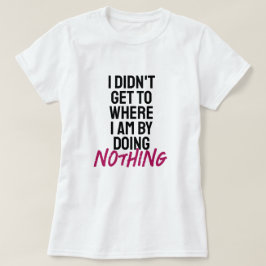 Camiseta Eu não cheguei onde estou fazendo nada