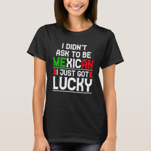 Camiseta Eu Não Pedi Para Ser Mexicano Eu Só Tive Sorte
